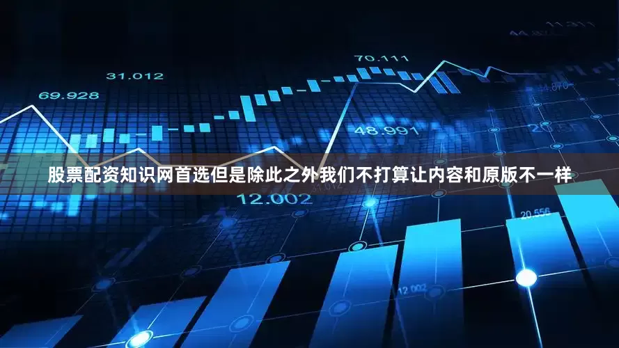 股票配资知识网首选但是除此之外我们不打算让内容和原版不一样