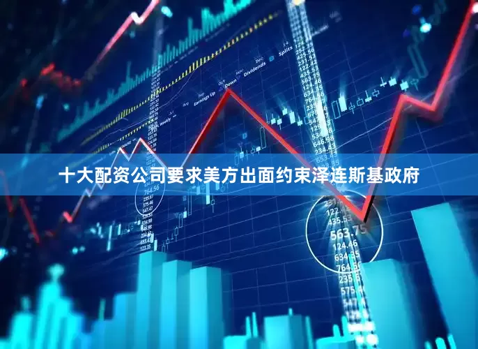 十大配资公司要求美方出面约束泽连斯基政府
